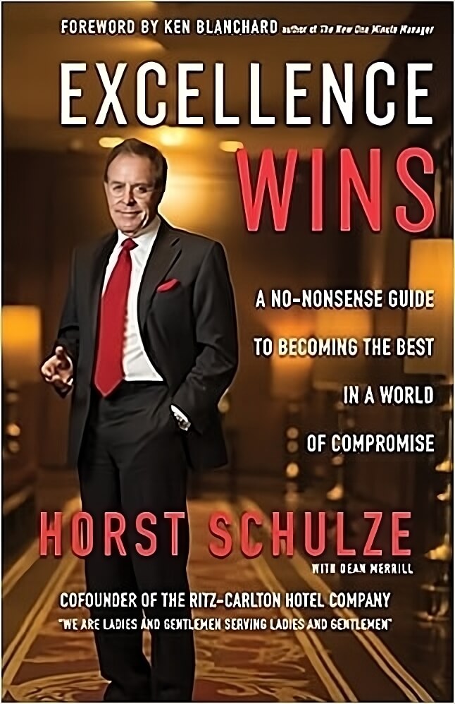 excellence wins a no nonsense guide to becoming the best in a world of compromise horst schulze transformed