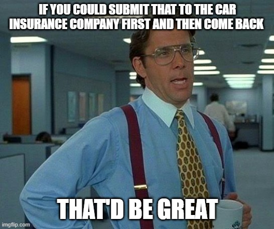 Public services meme: If you could submit that to the car insurance company first and then come back, that'd be great